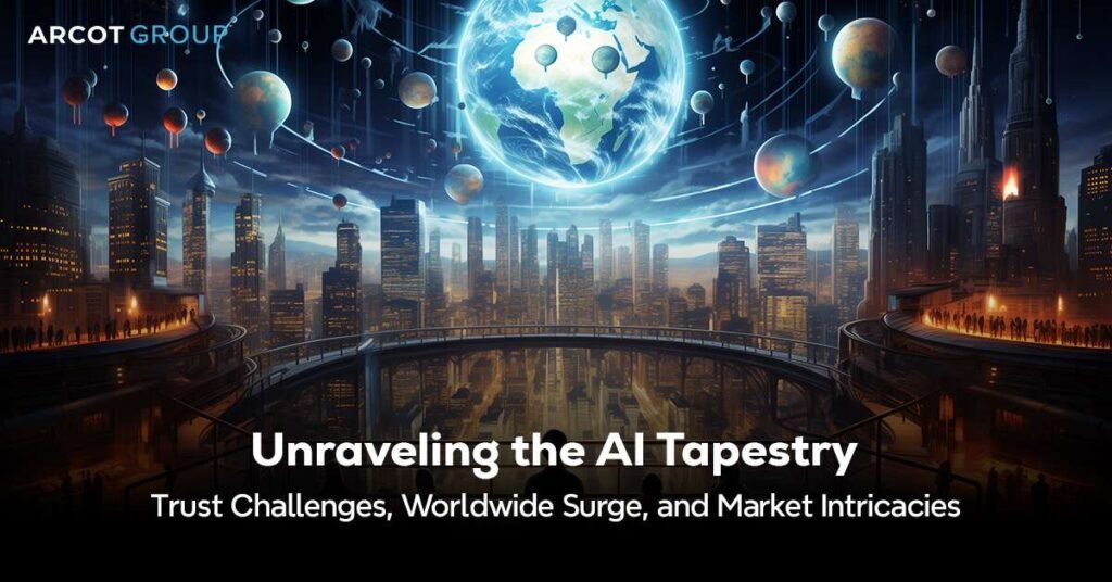 Arcot Group - Unraveling the AI Tapestry: Trust Challenges, Worldwide Surge, and Market Intricacies